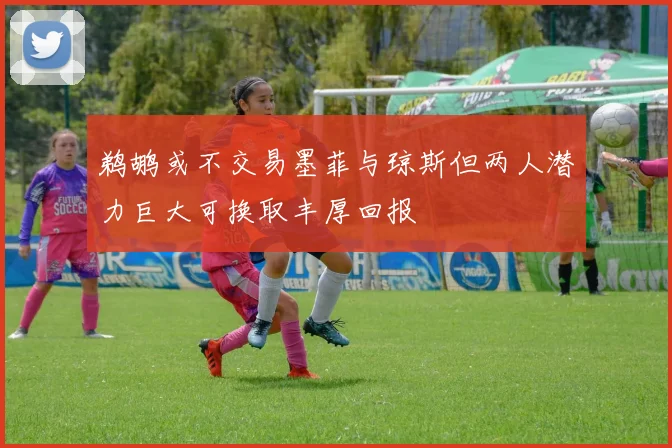 鹈鹕或不交易墨菲与琼斯但两人潜力巨大可换取丰厚回报