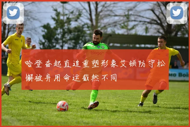 哈登奋起直追重塑形象艾顿防守松懈被弃用命运截然不同