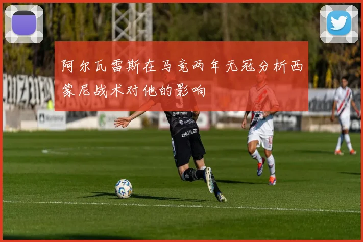阿尔瓦雷斯在马竞两年无冠分析西蒙尼战术对他的影响