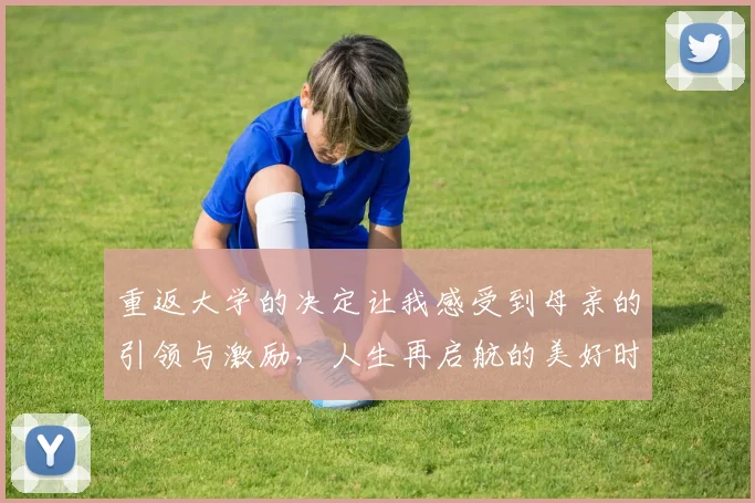重返大学的决定让我感受到母亲的引领与激励，人生再启航的美好时刻