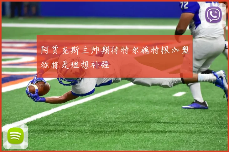 阿贾克斯主帅期待特尔施特根加盟称将是理想补强