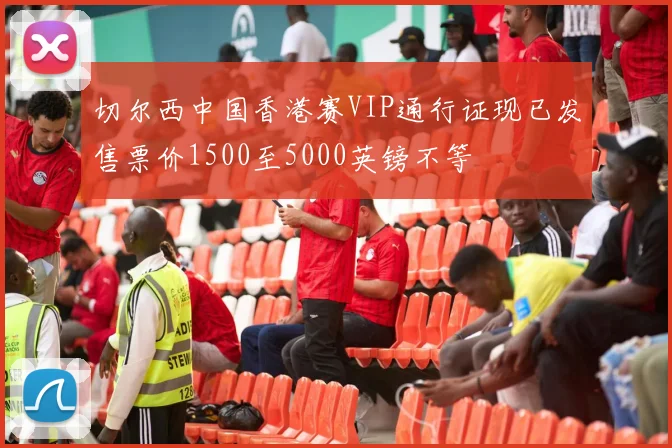 切尔西中国香港赛VIP通行证现已发售票价1500至5000英镑不等