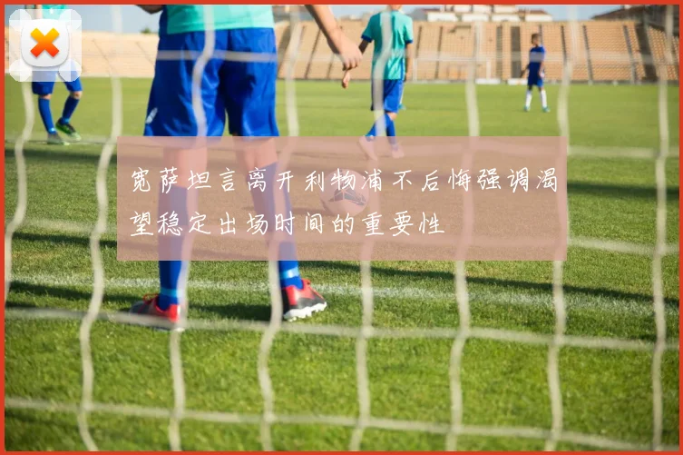 宽萨坦言离开利物浦不后悔强调渴望稳定出场时间的重要性