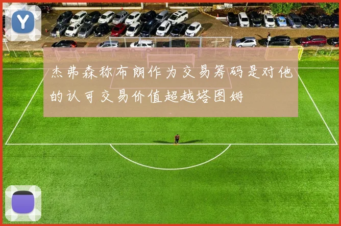 杰弗森称布朗作为交易筹码是对他的认可交易价值超越塔图姆