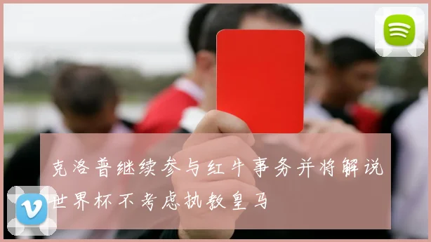 克洛普继续参与红牛事务并将解说世界杯不考虑执教皇马